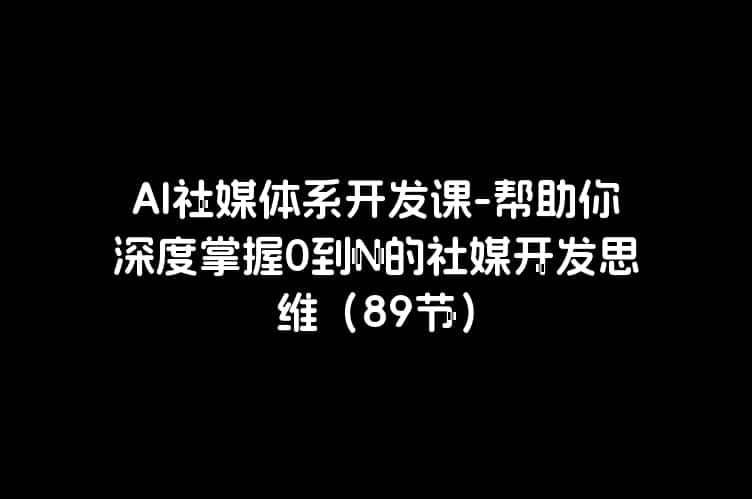 AI社媒体系开发课-帮助你深度掌握0到N的社媒开发思维（89节）