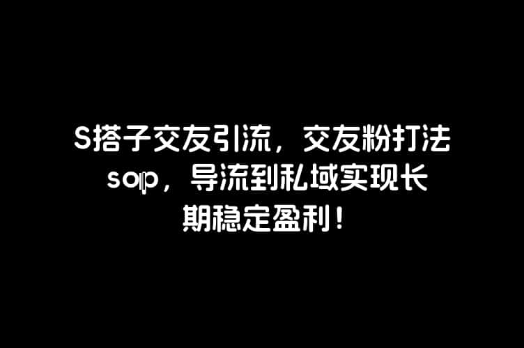 S搭子交友引流，交友粉打法 sop，导流到私域实现长期稳定盈利！