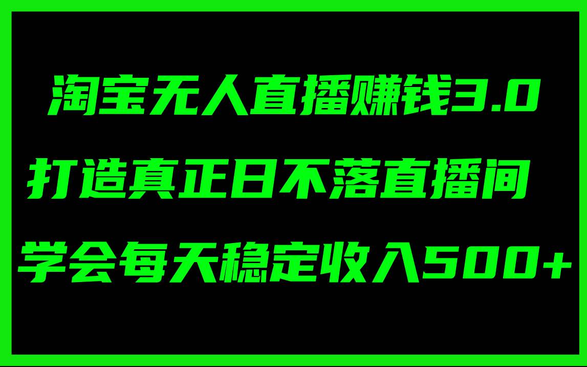 （11765期）淘宝无人直播赚钱3.0，打造真正日不落直播间 ，学会每天稳定收入500+