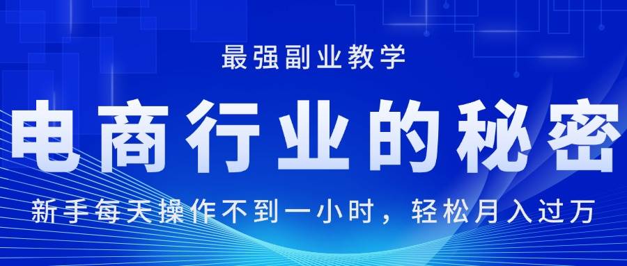 （11427期）电商行业的秘密，新手每天操作不到一小时，月入过万轻轻松松，最强副业...