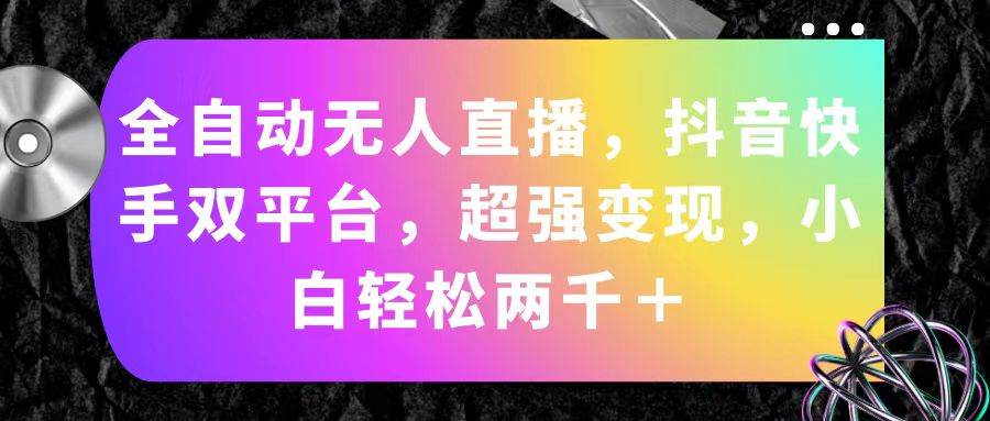 （11523期）全自动无人直播，抖音快手双平台，超强变现，小白轻松两千＋