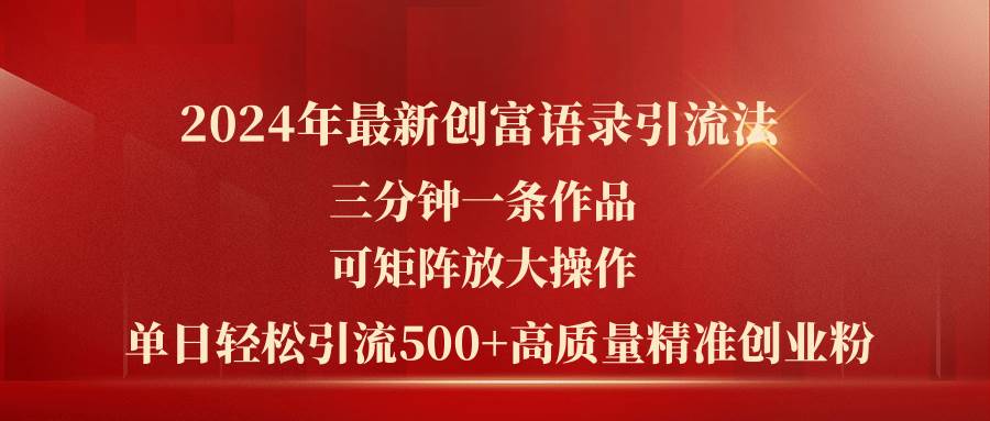 （11465期）2024年最新创富语录引流法，三分钟一条作品可矩阵放大操作，日引流500...