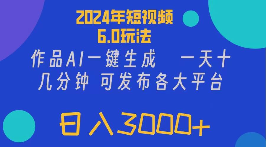 （11892期）2024年短视频6.0玩法，作品AI一键生成，可各大短视频同发布。轻松日入3...