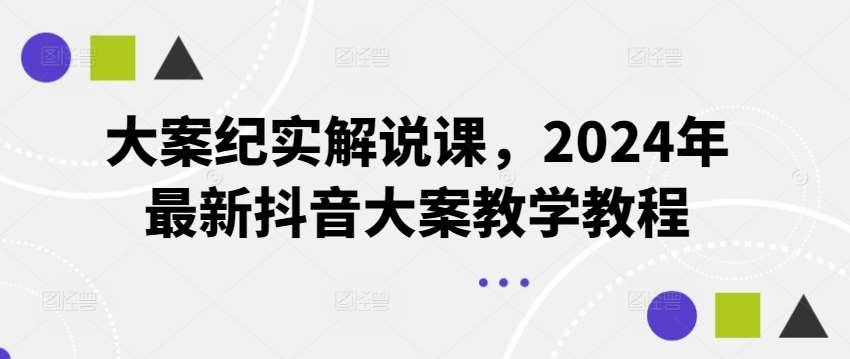 大案纪实解说课，2024年最新抖音大案教学教程