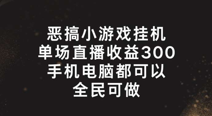 恶搞小游戏挂机，单场直播300+，全民可操作【揭秘】