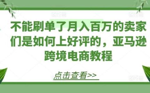 不能刷单了月入百万的卖家们是如何上好评的，亚马逊跨境电商教程