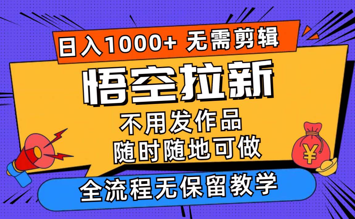 （11830期）悟空拉新日入1000+无需剪辑当天上手，一部手机随时随地可做，全流程无...