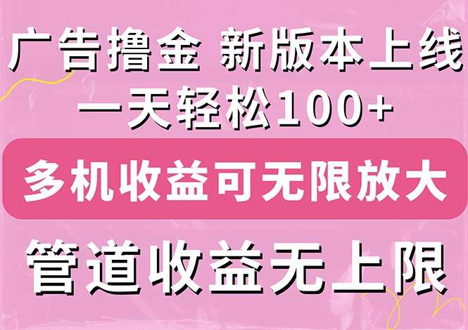 （11400期）广告撸金新版内测，收益翻倍！每天轻松100+，多机多账号收益无上限，抢...