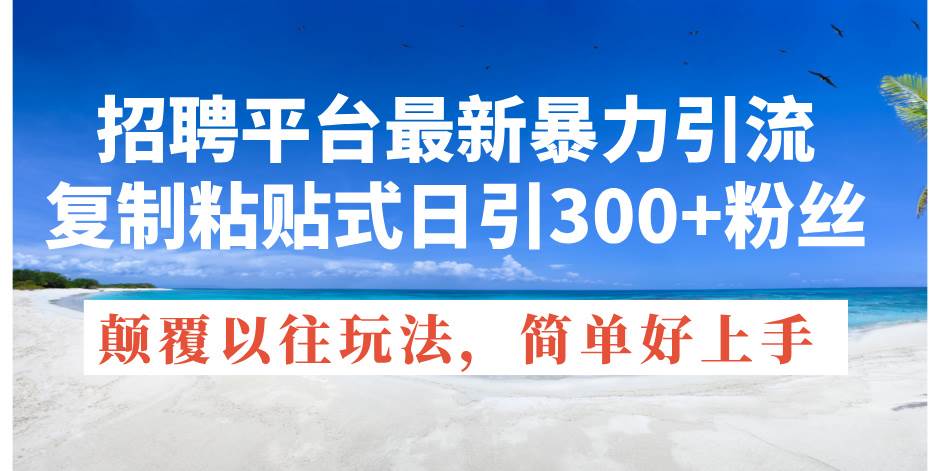 （11538期）招聘平台最新暴力引流，复制粘贴式日引300+粉丝，颠覆以往垃圾玩法