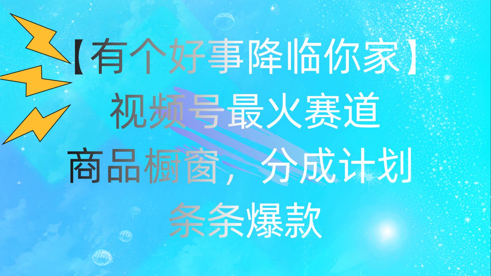 （11564期）有个好事 降临你家：视频号最火赛道，商品橱窗，分成计划 条条爆款