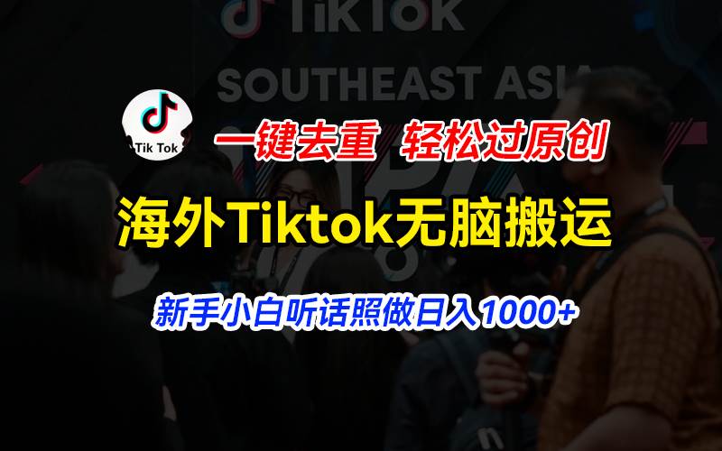 （11487期）海外Tiktok短视频无脑搬运，一键去重轻松过原创，新手小白听话照做日入...