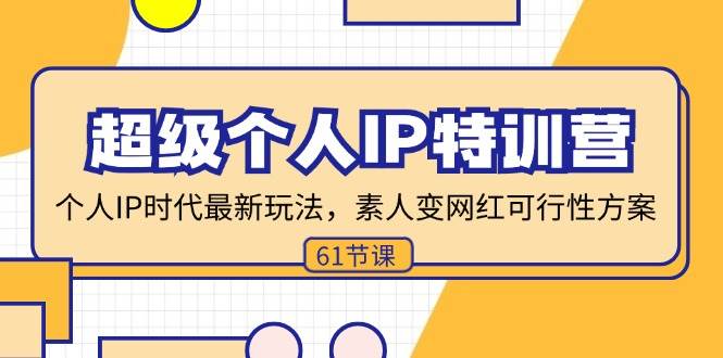 （11877期）超级个人IP特训营，个人IP时代才最新玩法，素人变网红可行性方案 (61节)