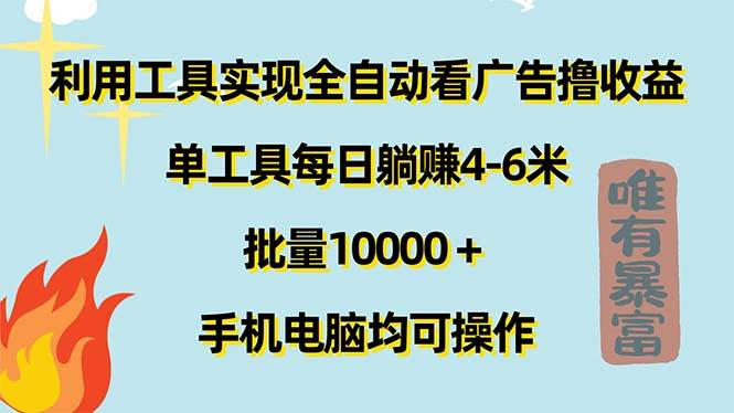 （11630期）利用工具实现全自动看广告撸收益，单工具每日躺赚4-6米 ，批量10000＋...