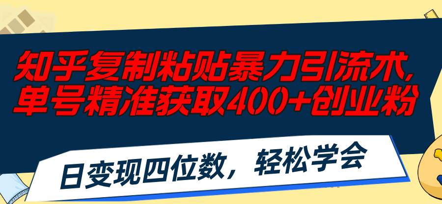 （11674期）知乎复制粘贴暴力引流术，单号精准获取400+创业粉，日变现四位数，轻松...