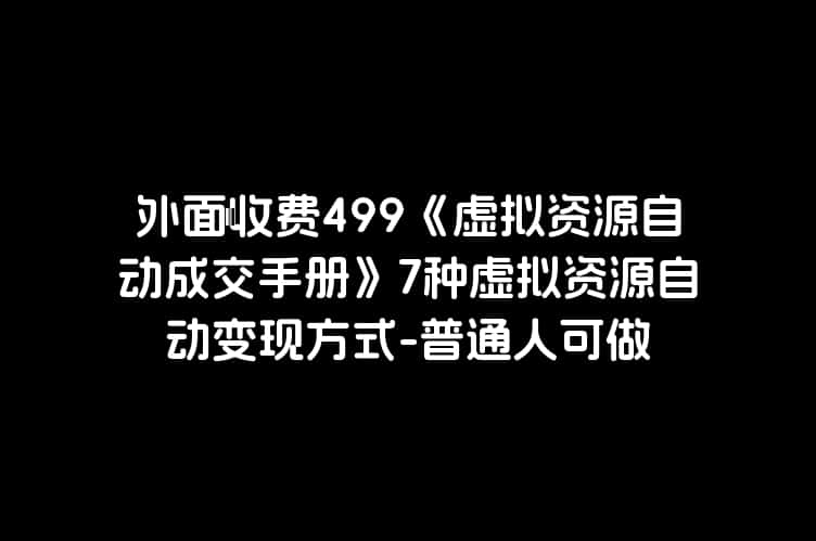 外面收费499《虚拟资源自动成交手册》7种虚拟资源自动变现方式-普通人可做