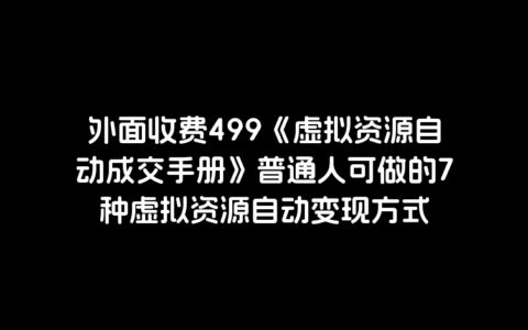 外面收费499《虚拟资源自动成交手册》普通人可做的7种虚拟资源自动变现方式