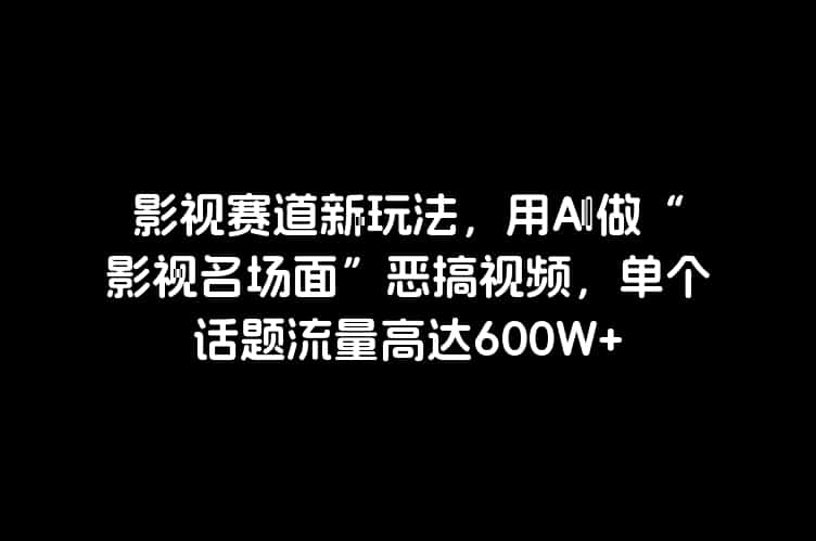 影视赛道新玩法，用AI做“影视名场面”恶搞视频，单个话题流量高达600W+