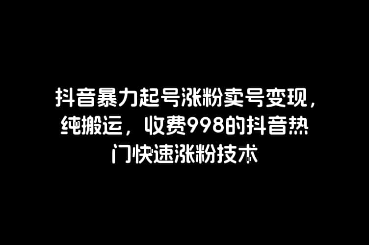 抖音暴力起号涨粉卖号变现，纯搬运，收费998的抖音热门快速涨粉技术