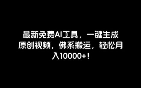 最新免费AI工具，一键生成原创视频，佛系搬运，轻松月入10000+！