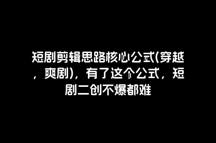 短剧剪辑思路核心公式(穿越，爽剧)，有了这个公式，短剧二创不爆都难