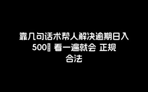 靠几句话术帮人解决逾期日入500＋ 看一遍就会 正规合法