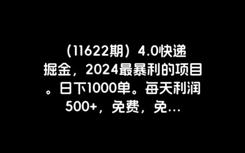 （11622期）4.0快递掘金，2024最暴利的项目。日下1000单。每天利润500+，免费，免...