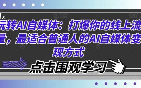 玩转AI自媒体：打爆你的线上流量，最适合普通人的AI自媒体变现方式