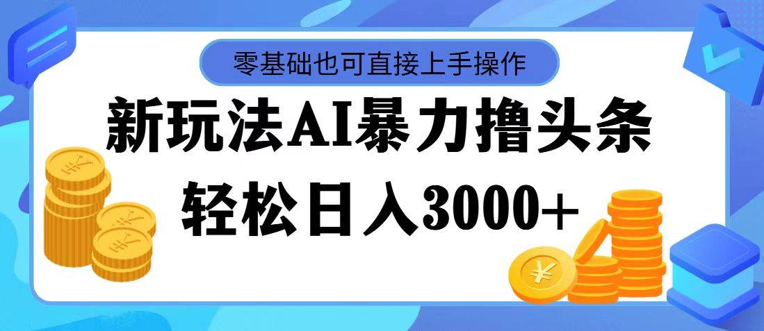 （11981期）最新玩法AI暴力撸头条，零基础也可轻松日入3000+，当天起号，第二天见...