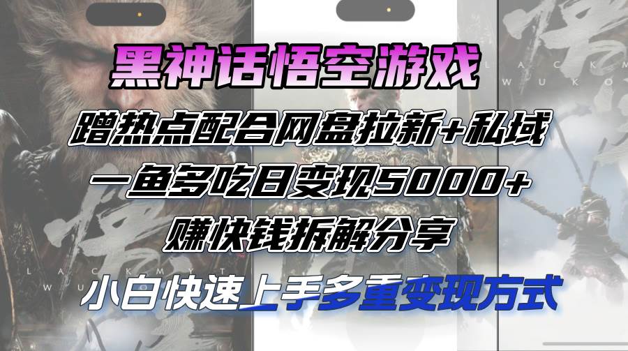 （12271期）黑神话悟空游戏蹭热点配合网盘拉新+私域，一鱼多吃日变现5000+赚快钱拆...