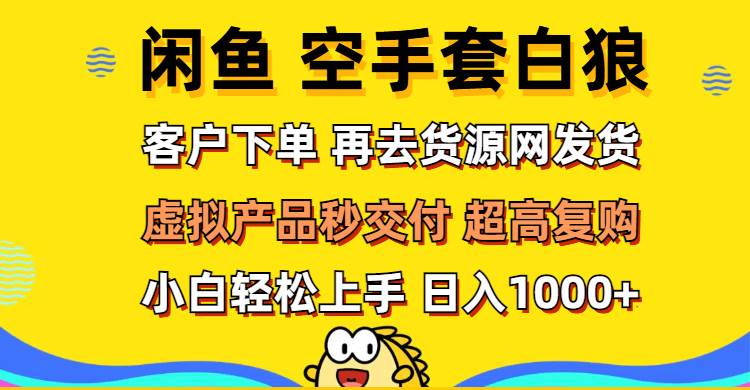 （12334期）闲鱼空手套白狼 客户下单 再去货源网发货 秒交付 高复购 轻松上手 日入...