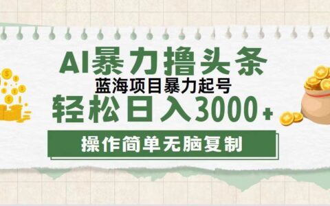 （12122期）最新玩法AI暴力撸头条，零基础也可轻松日入3000+，当天起号，第二天见...