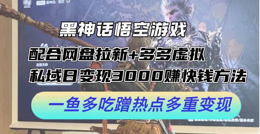 （12316期）黑神话悟空游戏配合网盘拉新+多多虚拟+私域日变现3000+赚快钱方法。...