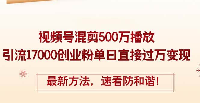 （12391期）精华帖视频号混剪500万播放引流17000创业粉，单日直接过万变现，最新方...