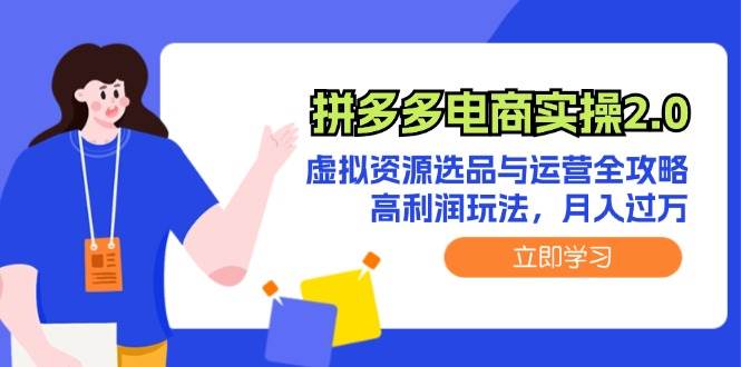 （12360期）拼多多电商实操2.0：虚拟资源选品与运营全攻略，高利润玩法，月入过万