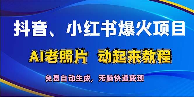 （12065期）抖音、小红书爆火项目：AI老照片动起来教程，免费自动生成，无脑快速变...