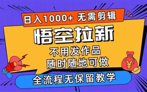 （12182期）悟空拉新日入1000+无需剪辑当天上手，一部手机随时随地可做，全流程无...