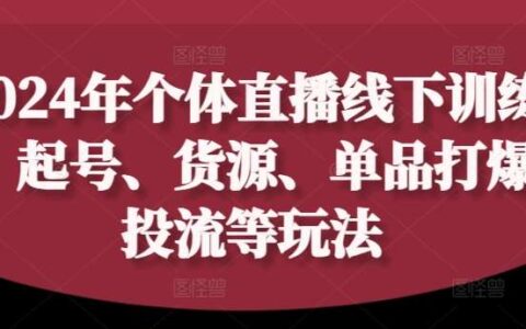 2024年个体直播训练营，起号、货源、单品打爆、投流等玩法