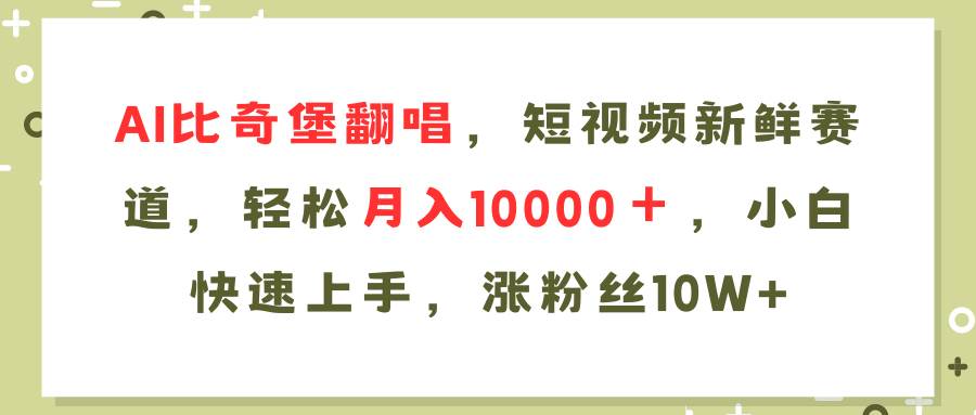 （11941期）AI比奇堡翻唱歌曲，短视频新鲜赛道，轻松月入10000＋，小白快速上手，...