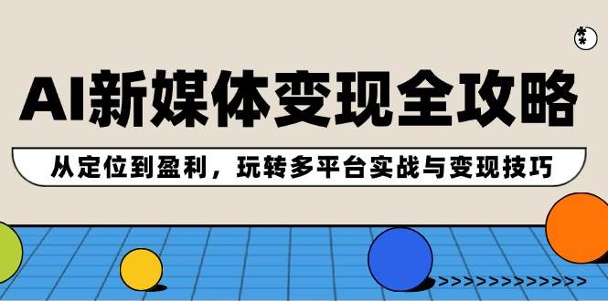 （12277期）AI新媒体变现全攻略：从定位到盈利，玩转多平台实战与变现技巧