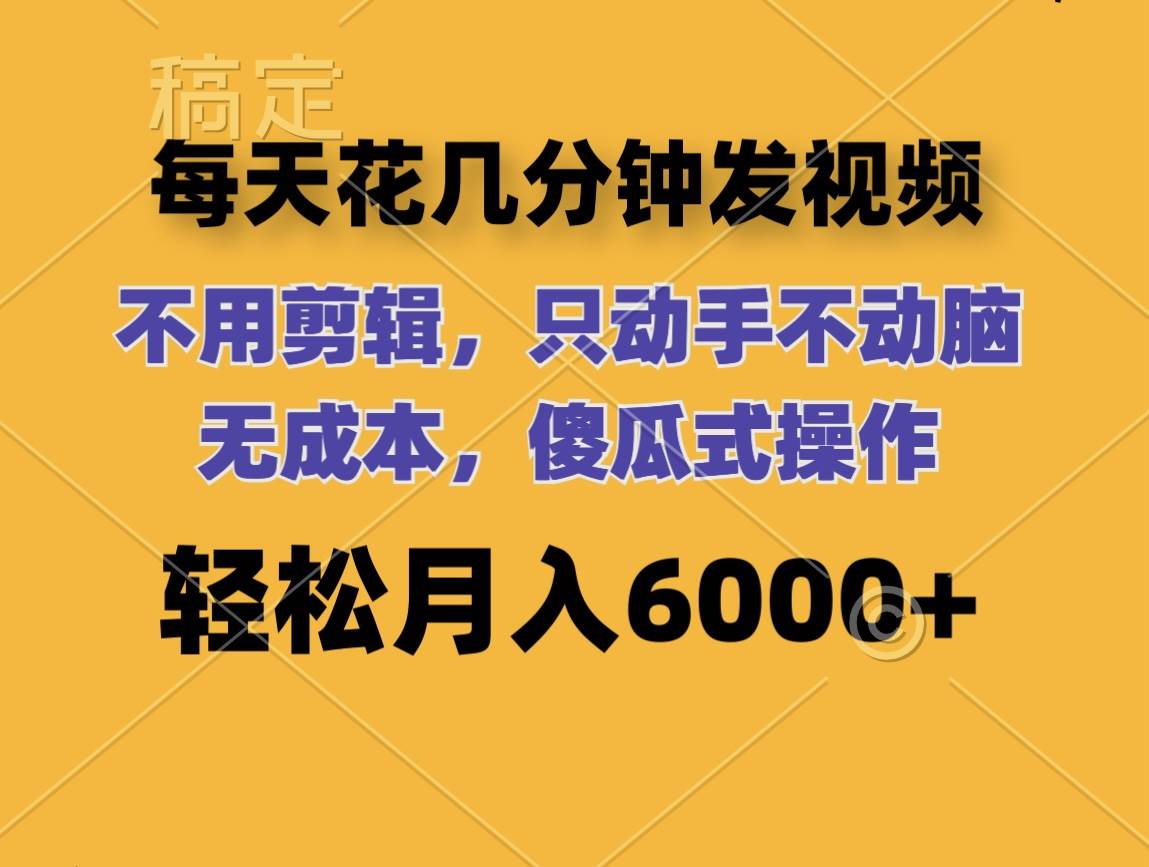 （12119期）每天花几分钟发视频 无需剪辑 动手不动脑 无成本 傻瓜式操作 轻松月入6...