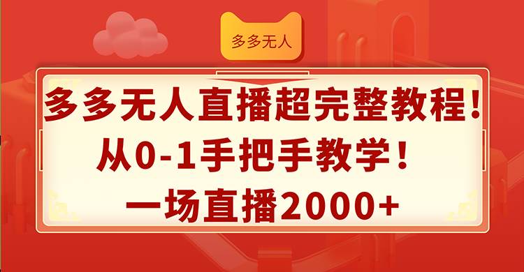 （12008期）多多无人直播超完整教程!从0-1手把手教学！一场直播2000+