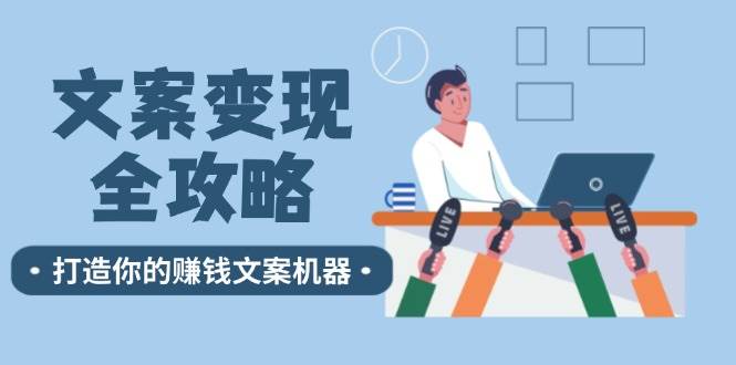 （12311期）文案变现全攻略：12个技巧深度剖析，打造你的赚钱文案机器