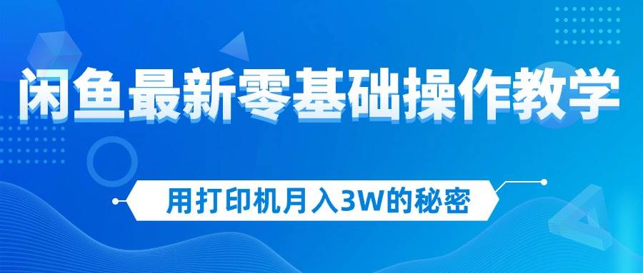 （12049期）用打印机月入3W的秘密，闲鱼最新零基础操作教学，新手当天上手，赚钱如...