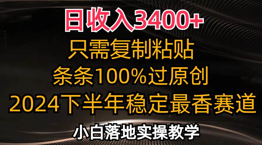 （12010期）日收入3400+，只需复制粘贴，条条过原创，2024下半年最香赛道，小白也...