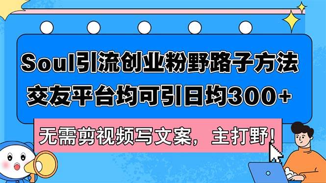 （12281期）Soul引流创业粉野路子方法，交友平台均可引日均300+，无需剪视频写文案...