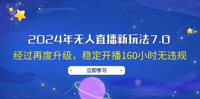 （12341期）2024年无人直播新玩法7.0，经过再度升级，稳定开播160小时无违规，抖音...