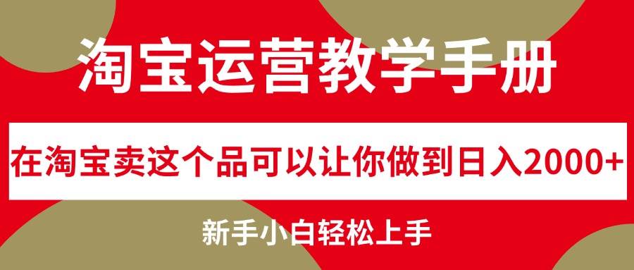 （12351期）淘宝运营教学手册，在淘宝卖这个品可以让你做到日入2000+，新手小白轻...