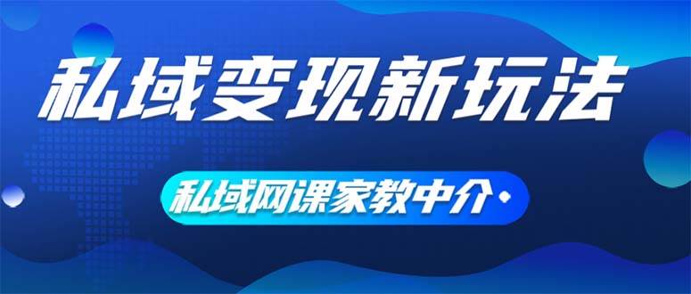 （12089期）私域变现新玩法，网课家教中介，只做渠道和流量，让大学生给你打工、0...