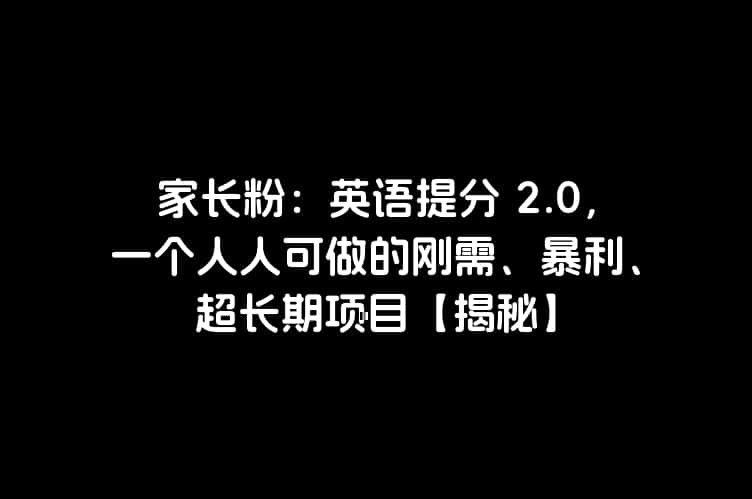 家长粉：英语提分 2.0，一个人人可做的刚需、暴利、超长期项目【揭秘】