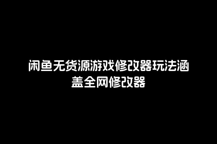 闲鱼无货源游戏修改器玩法涵盖全网修改器